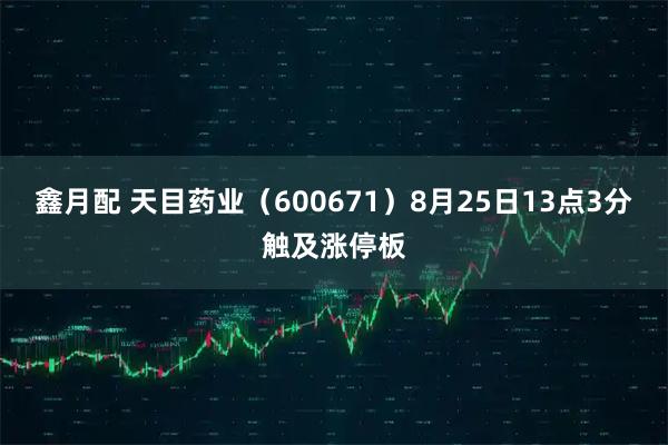 鑫月配 天目药业(600671)8月25日13点3分触及涨停板