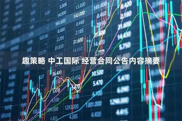 趣策略 中工国际 经营合同公告内容摘要