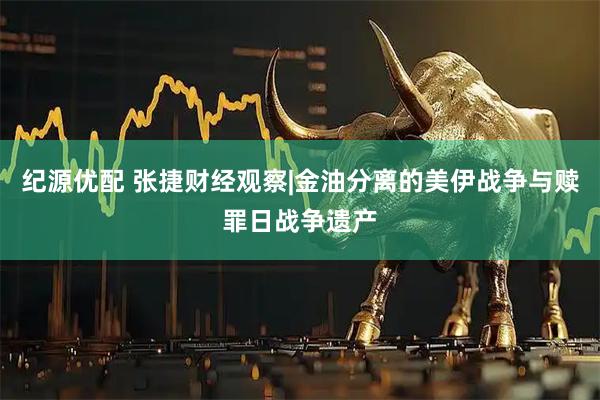 纪源优配 张捷财经观察|金油分离的美伊战争与赎罪日战争遗产