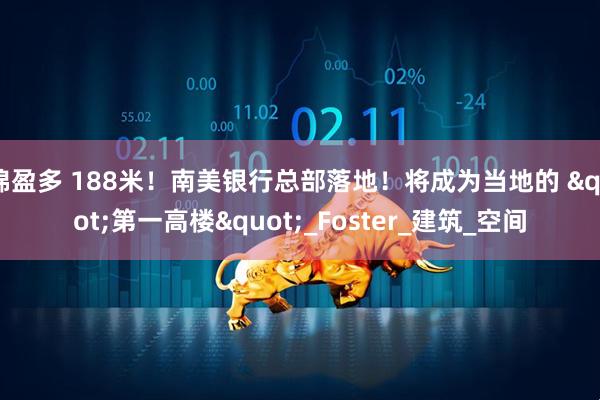 锦盈多 188米!南美银行总部落地!将成为当地的 "第一高楼"_Foster_建筑_空间
