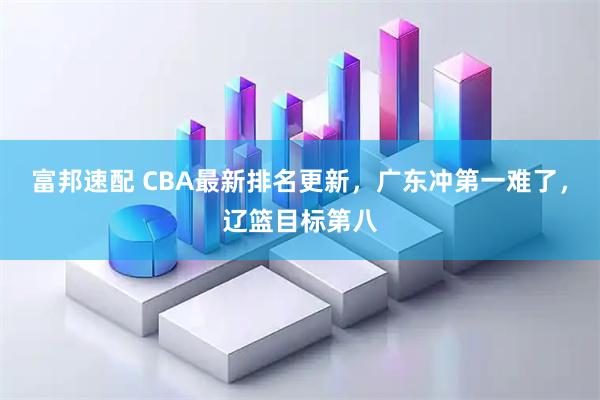 富邦速配 CBA最新排名更新，广东冲第一难了，辽篮目标第八